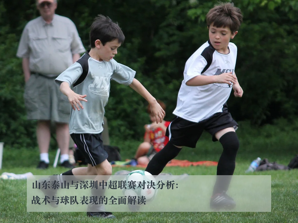 山东泰山与深圳中超联赛对决分析：战术与球队表现的全面解读